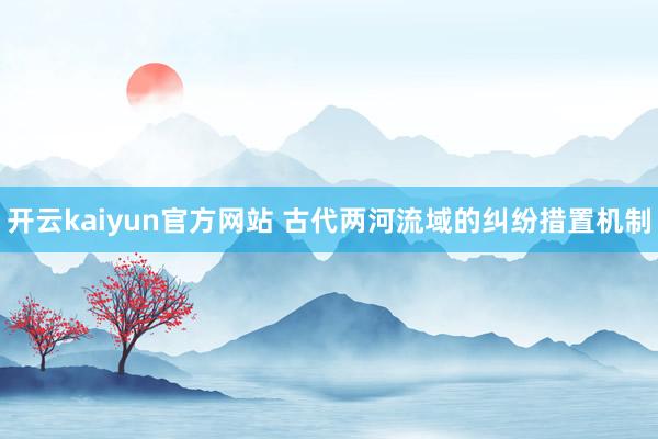 开云kaiyun官方网站 古代两河流域的纠纷措置机制