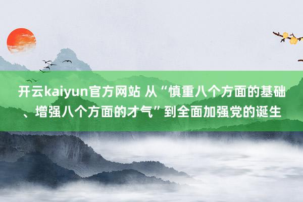 开云kaiyun官方网站 从“慎重八个方面的基础、增强八个方面的才气”到全面加强党的诞生