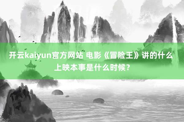 开云kaiyun官方网站 电影《冒险王》讲的什么 上映本事是什么时候？