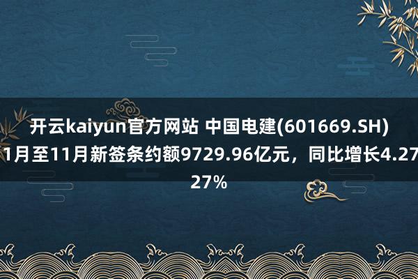 开云kaiyun官方网站 中国电建(601669.SH)：1月至11月新签条约额9729.96亿元，同比增长4.27%