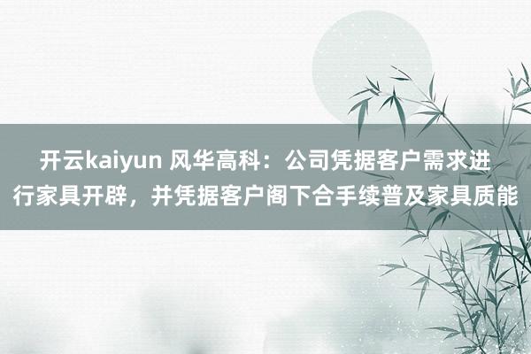 开云kaiyun 风华高科：公司凭据客户需求进行家具开辟，并凭据客户阁下合手续普及家具质能