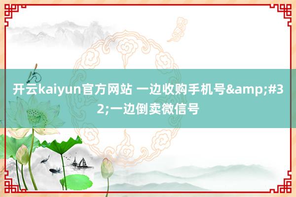 开云kaiyun官方网站 一边收购手机号&#32;一边倒卖微信号