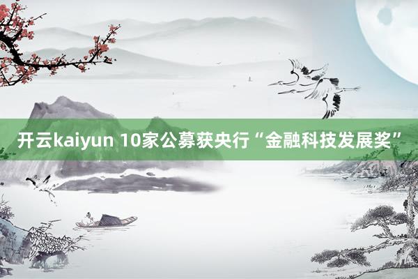 开云kaiyun 10家公募获央行“金融科技发展奖”