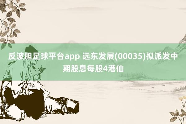 反波胆足球平台app 远东发展(00035)拟派发中期股息每股4港仙