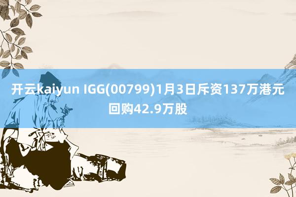 开云kaiyun IGG(00799)1月3日斥资137万港元回购42.9万股
