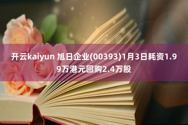 开云kaiyun 旭日企业(00393)1月3日耗资1.99万港元回购2.4万股