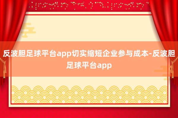 反波胆足球平台app切实缩短企业参与成本-反波胆足球平台app