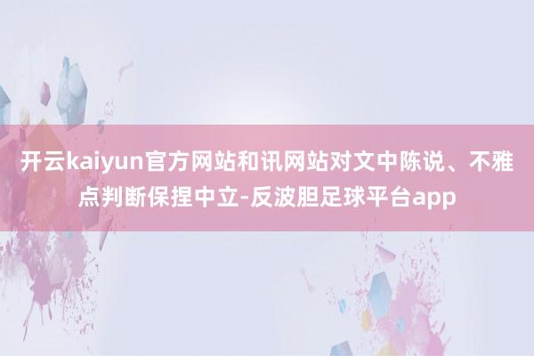 开云kaiyun官方网站和讯网站对文中陈说、不雅点判断保捏中立-反波胆足球平台app