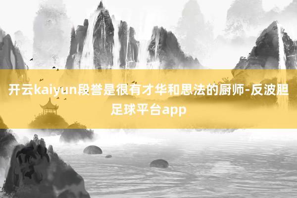 开云kaiyun段誉是很有才华和思法的厨师-反波胆足球平台app
