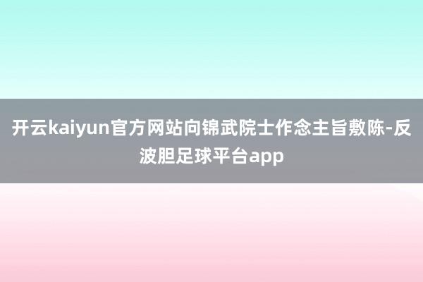 开云kaiyun官方网站向锦武院士作念主旨敷陈-反波胆足球平台app