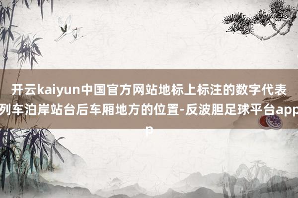 开云kaiyun中国官方网站地标上标注的数字代表列车泊岸站台后车厢地方的位置-反波胆足球平台app