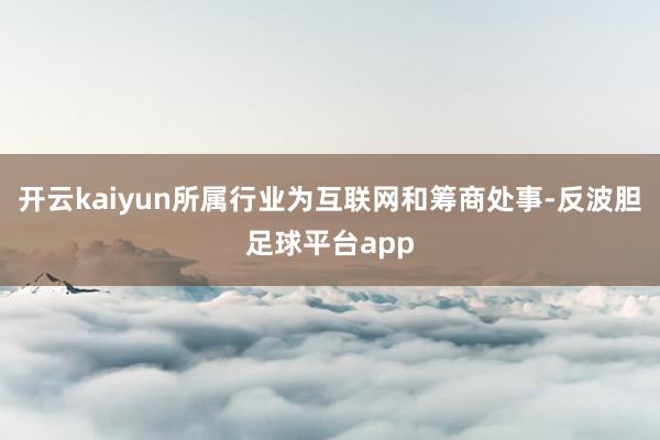 开云kaiyun所属行业为互联网和筹商处事-反波胆足球平台app