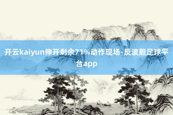开云kaiyun伸开剩余71%动作现场-反波胆足球平台app