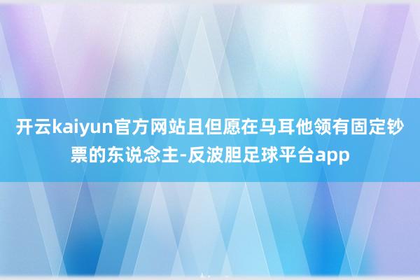 开云kaiyun官方网站且但愿在马耳他领有固定钞票的东说念主-反波胆足球平台app