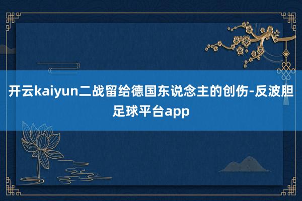 开云kaiyun二战留给德国东说念主的创伤-反波胆足球平台app