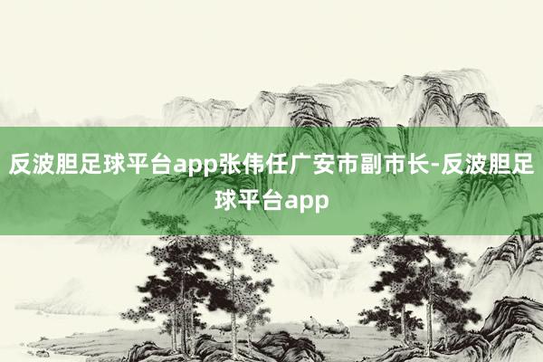 反波胆足球平台app张伟任广安市副市长-反波胆足球平台app
