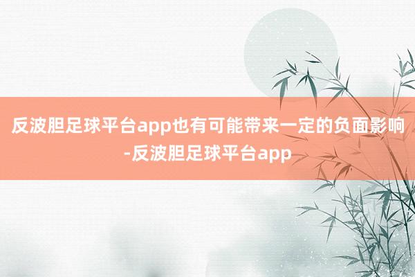 反波胆足球平台app也有可能带来一定的负面影响-反波胆足球平台app