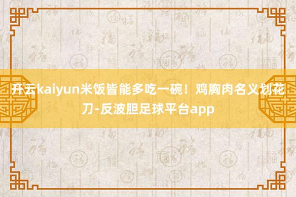 开云kaiyun米饭皆能多吃一碗！鸡胸肉名义划花刀-反波胆足球平台app