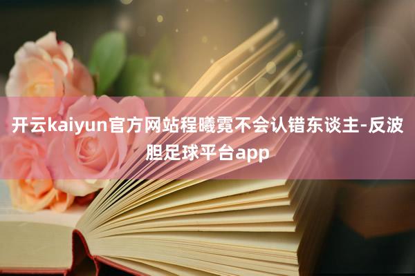 开云kaiyun官方网站程曦霓不会认错东谈主-反波胆足球平台app