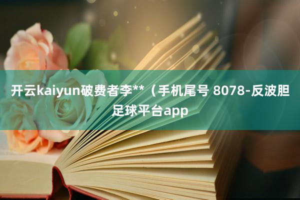 开云kaiyun破费者李**（手机尾号 8078-反波胆足球平台app