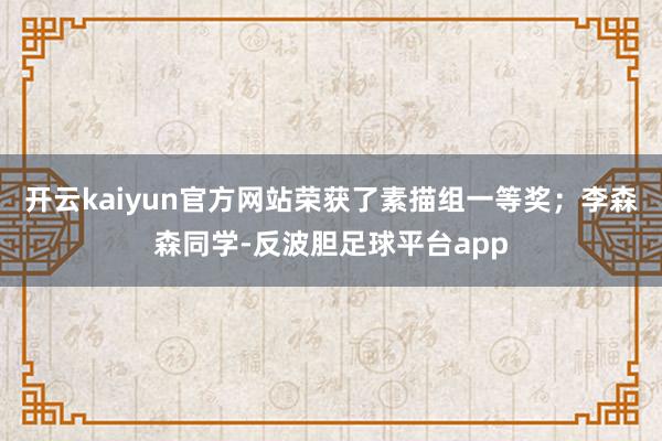 开云kaiyun官方网站荣获了素描组一等奖；李森森同学-反波胆足球平台app