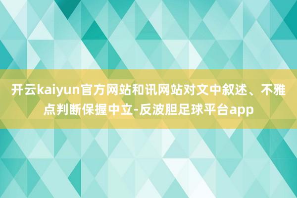 开云kaiyun官方网站和讯网站对文中叙述、不雅点判断保握中立-反波胆足球平台app