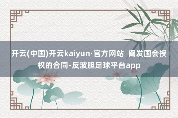 开云(中国)开云kaiyun·官方网站  阐发国会授权的合同-反波胆足球平台app