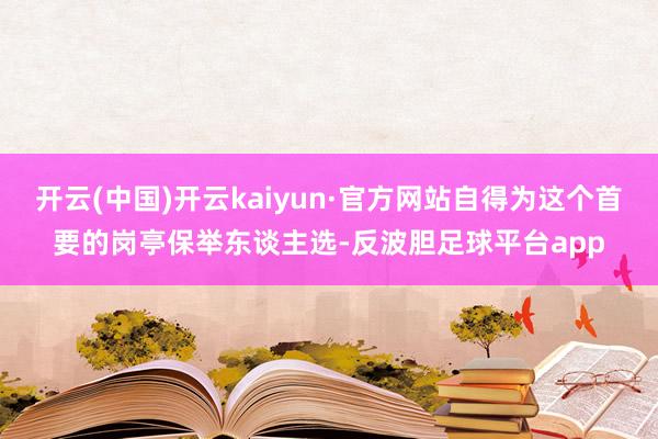 开云(中国)开云kaiyun·官方网站自得为这个首要的岗亭保举东谈主选-反波胆足球平台app