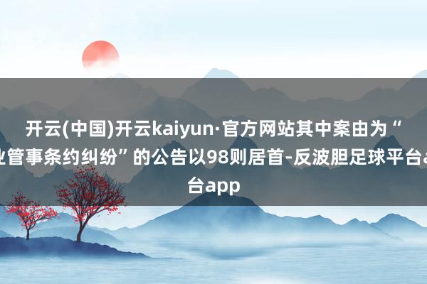 开云(中国)开云kaiyun·官方网站其中案由为“物业管事条约纠纷”的公告以98则居首-反波胆足球平台app