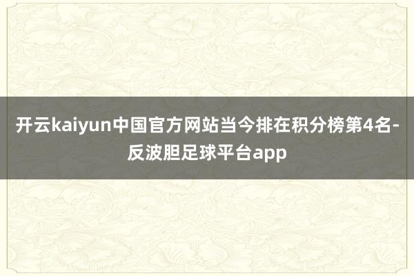 开云kaiyun中国官方网站当今排在积分榜第4名-反波胆足球平台app