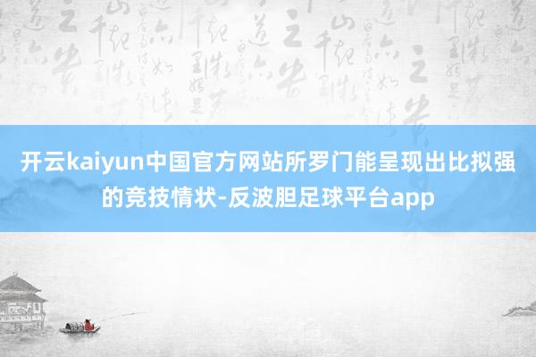 开云kaiyun中国官方网站所罗门能呈现出比拟强的竞技情状-反波胆足球平台app