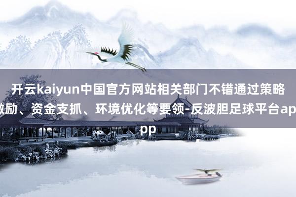 开云kaiyun中国官方网站相关部门不错通过策略激励、资金支抓、环境优化等要领-反波胆足球平台app