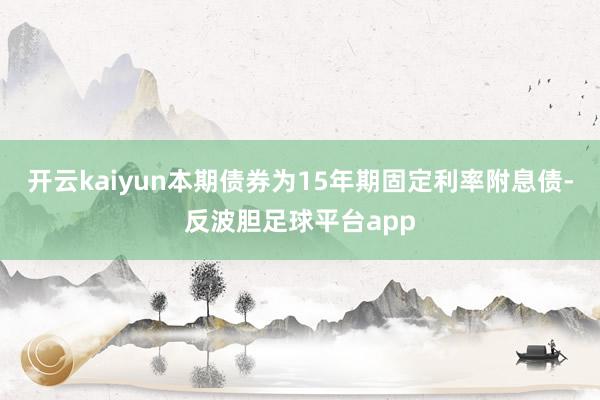 开云kaiyun本期债券为15年期固定利率附息债-反波胆足球平台app
