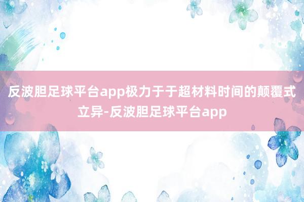 反波胆足球平台app极力于于超材料时间的颠覆式立异-反波胆足球平台app