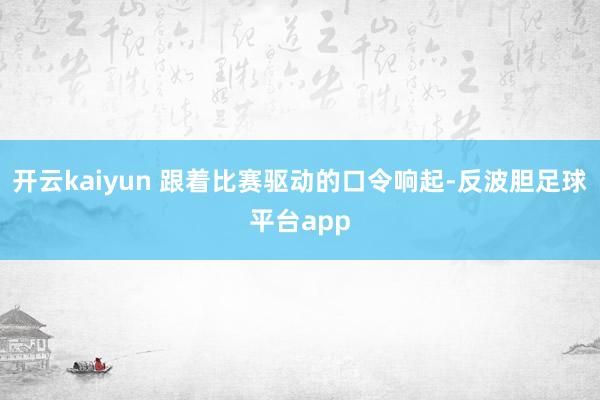 开云kaiyun 跟着比赛驱动的口令响起-反波胆足球平台app