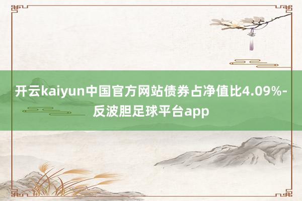 开云kaiyun中国官方网站债券占净值比4.09%-反波胆足球平台app