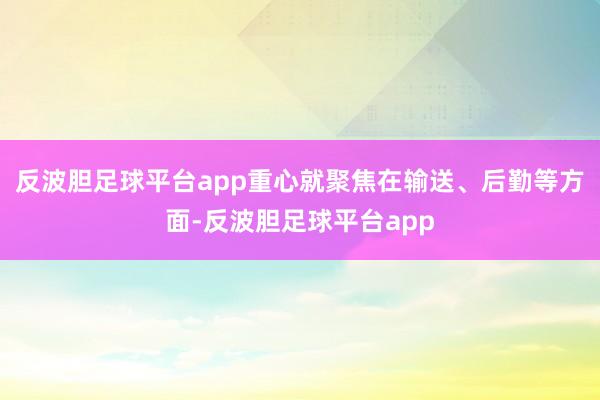 反波胆足球平台app重心就聚焦在输送、后勤等方面-反波胆足球平台app