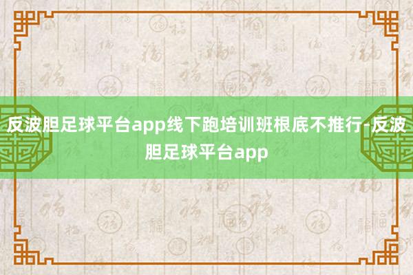 反波胆足球平台app线下跑培训班根底不推行-反波胆足球平台app