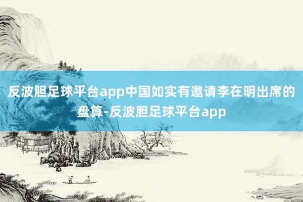 反波胆足球平台app中国如实有邀请李在明出席的盘算-反波胆足球平台app