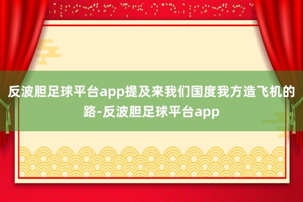 反波胆足球平台app提及来我们国度我方造飞机的路-反波胆足球平台app