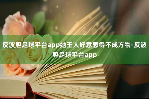 反波胆足球平台app她王人好意思得不成方物-反波胆足球平台app