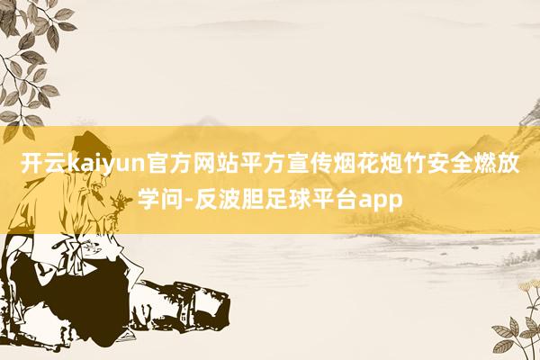 开云kaiyun官方网站平方宣传烟花炮竹安全燃放学问-反波胆足球平台app