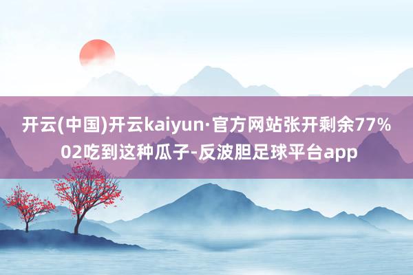 开云(中国)开云kaiyun·官方网站张开剩余77% 02吃到这种瓜子-反波胆足球平台app