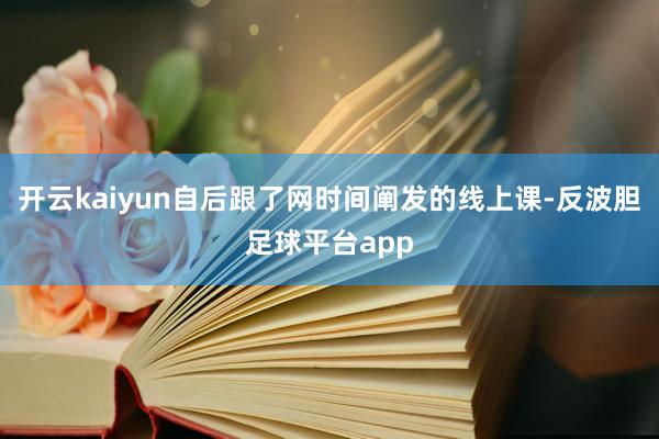 开云kaiyun自后跟了网时间阐发的线上课-反波胆足球平台app