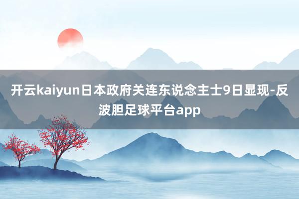 开云kaiyun日本政府关连东说念主士9日显现-反波胆足球平台app