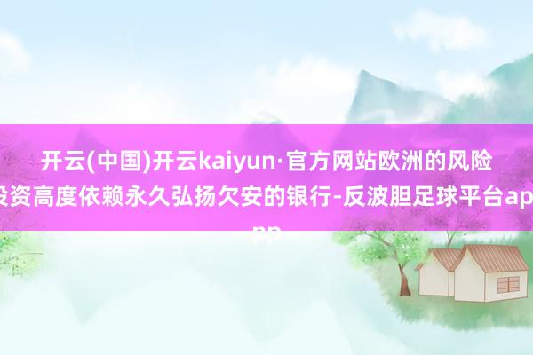 开云(中国)开云kaiyun·官方网站欧洲的风险投资高度依赖永久弘扬欠安的银行-反波胆足球平台app