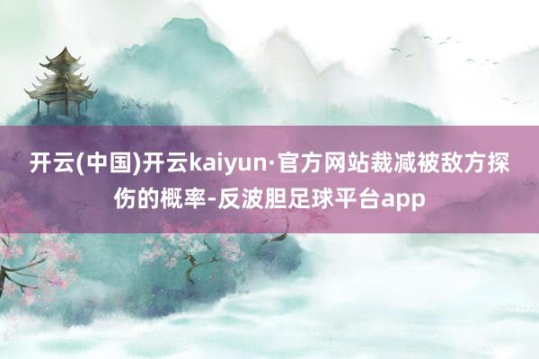 开云(中国)开云kaiyun·官方网站裁减被敌方探伤的概率-反波胆足球平台app