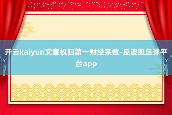 开云kaiyun文章权归第一财经系数-反波胆足球平台app