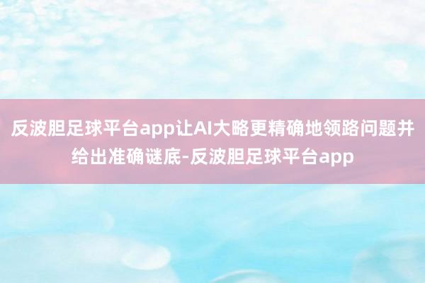 反波胆足球平台app让AI大略更精确地领路问题并给出准确谜底-反波胆足球平台app