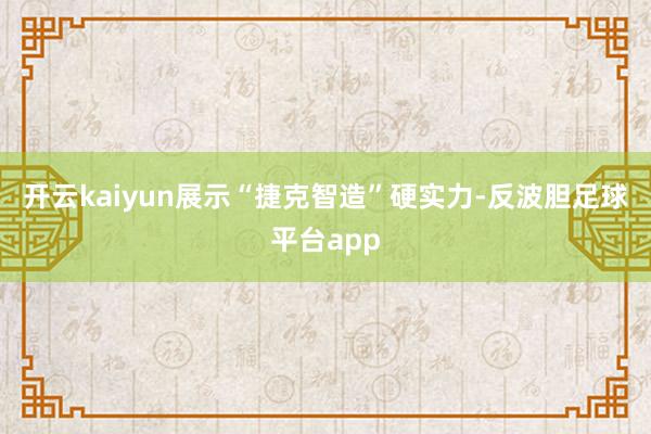 开云kaiyun展示“捷克智造”硬实力-反波胆足球平台app